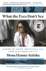 Cover of the book "What the Eyes Don't See" by Dr. Mona Hanna-Attisha. The cover features on image of Dr. Hanna-Attisha, as well as testimonials from The New York Times and O: The Oprah Magazine.