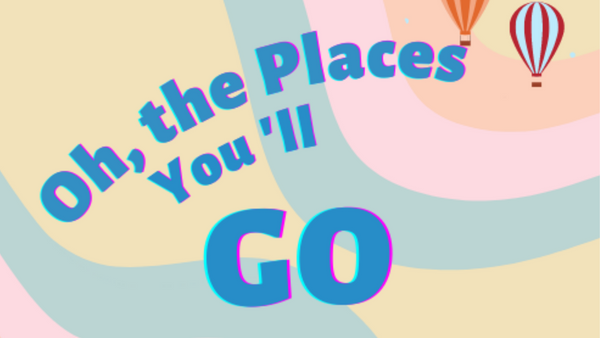 Graphic Of the phrase "Oh the Places where you'll go" ovver a colorful background