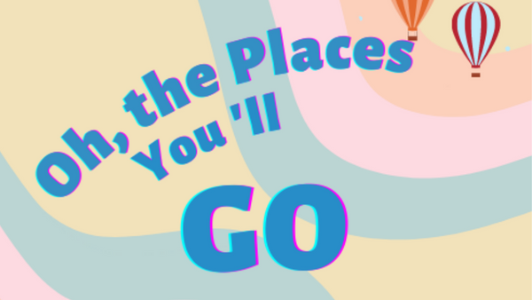 Graphic Of the phrase "Oh the Places where you'll go" over a colorful background